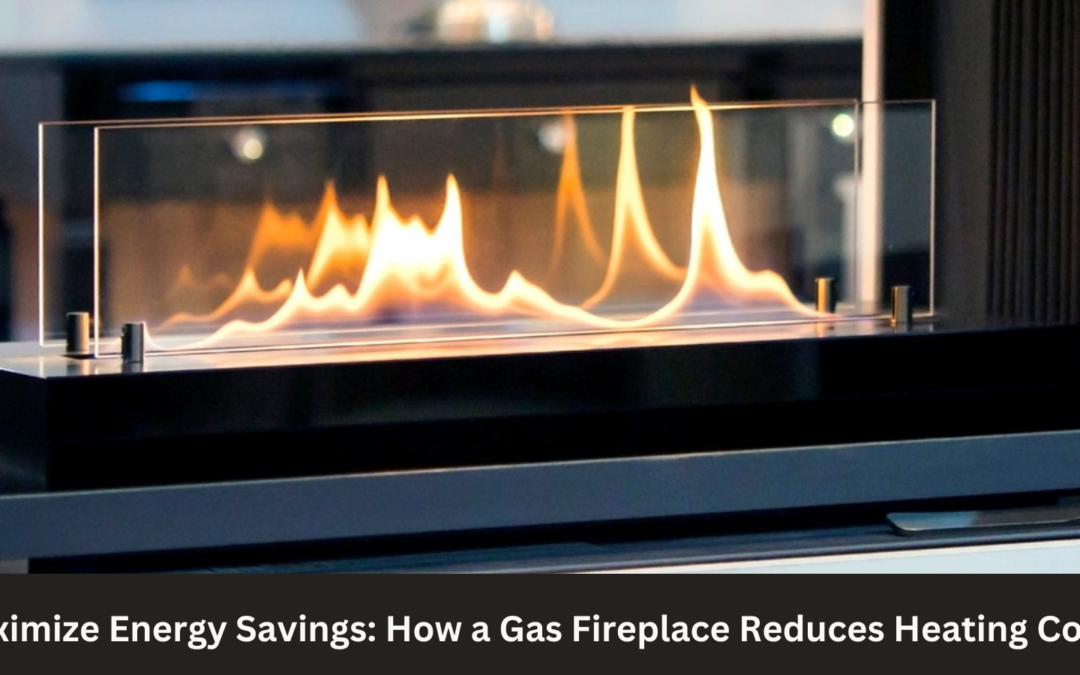 Maximize Energy Savings: How a Gas Fireplace Reduces Heating Costs